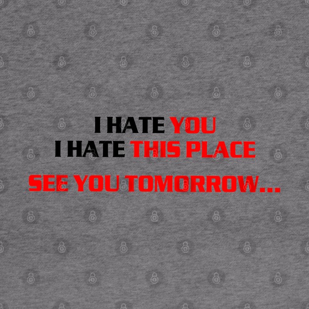 I hate you, i hate this place, see you tomorrow by az_Designs